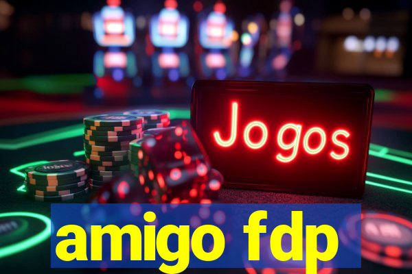 amigo fdp